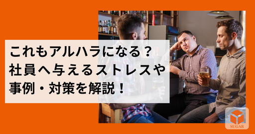 これもアルハラになる？社員へ与えるストレスや事例・対策を解説！
